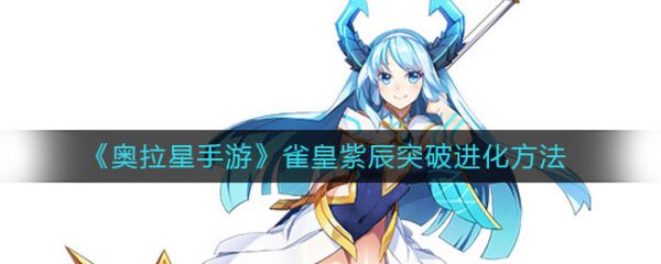 奥拉星手游雀皇紫辰怎么突破进化雀皇紫辰突破进化介绍