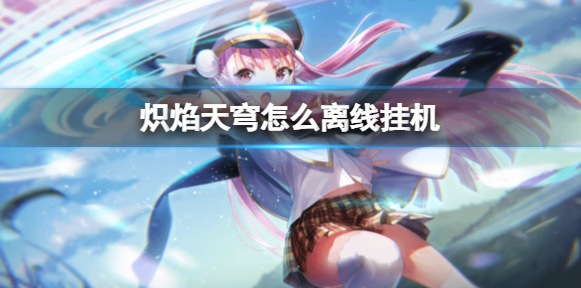 炽焰天穹怎么挂机 炽焰天穹离线挂机方法