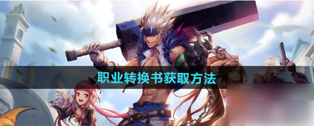 地下城与勇士手游职业转换券怎么获得 dnf手游职业转换书获取攻略