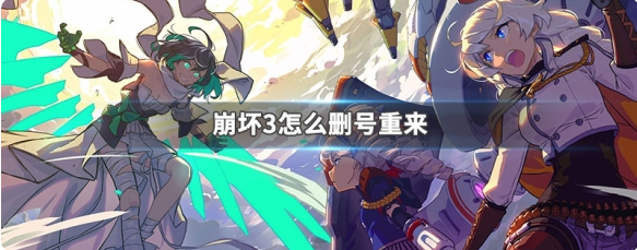 崩坏三如何删号重开 崩坏3删号重来方法